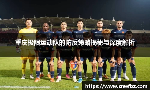 重庆极限运动队的防反策略揭秘与深度解析
