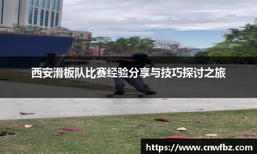 西安滑板队比赛经验分享与技巧探讨之旅
