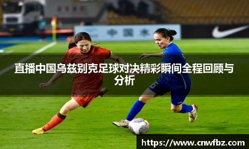 直播中国乌兹别克足球对决精彩瞬间全程回顾与分析