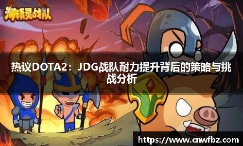 热议DOTA2：JDG战队耐力提升背后的策略与挑战分析