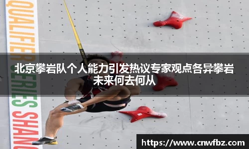 北京攀岩队个人能力引发热议专家观点各异攀岩未来何去何从