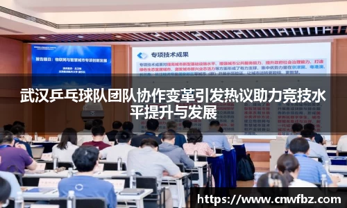 武汉乒乓球队团队协作变革引发热议助力竞技水平提升与发展