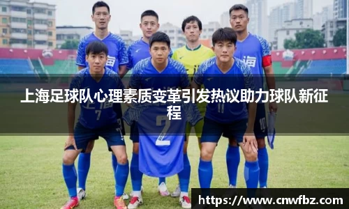 上海足球队心理素质变革引发热议助力球队新征程