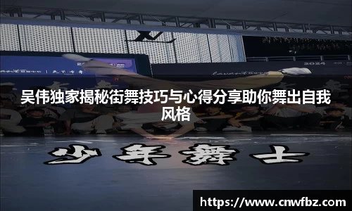 吴伟独家揭秘街舞技巧与心得分享助你舞出自我风格