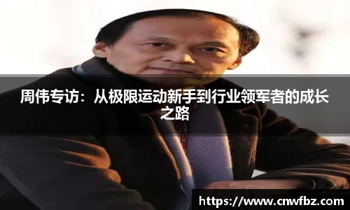 周伟专访：从极限运动新手到行业领军者的成长之路