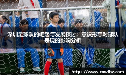 深圳足球队的崛起与发展探讨：意识形态对球队表现的影响分析