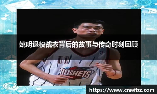 姚明退役战衣背后的故事与传奇时刻回顾