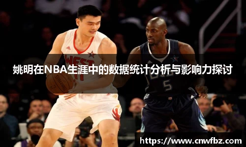 姚明在NBA生涯中的数据统计分析与影响力探讨