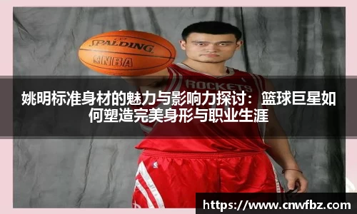 姚明标准身材的魅力与影响力探讨：篮球巨星如何塑造完美身形与职业生涯