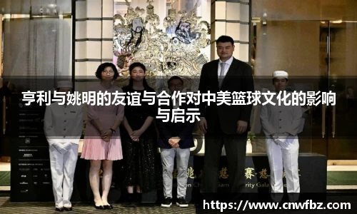 亨利与姚明的友谊与合作对中美篮球文化的影响与启示