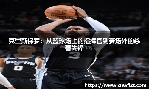 克里斯保罗：从篮球场上的指挥官到赛场外的慈善先锋