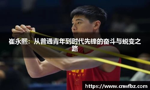 崔永熙：从普通青年到时代先锋的奋斗与蜕变之路