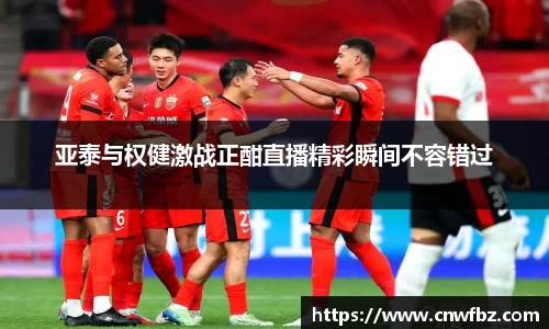亚泰与权健激战正酣直播精彩瞬间不容错过
