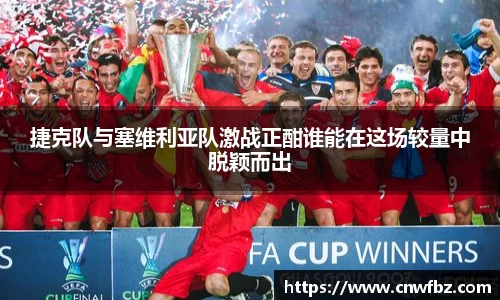 捷克队与塞维利亚队激战正酣谁能在这场较量中脱颖而出