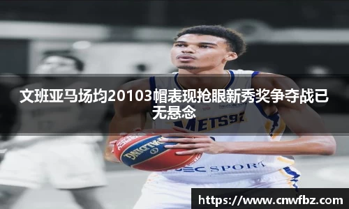 文班亚马场均20103帽表现抢眼新秀奖争夺战已无悬念