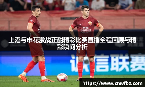 上港与申花激战正酣精彩比赛直播全程回顾与精彩瞬间分析