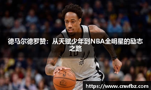 德马尔德罗赞：从天赋少年到NBA全明星的励志之路