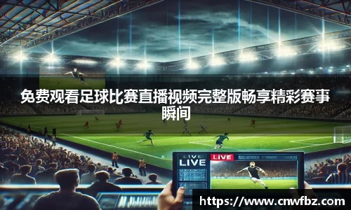 免费观看足球比赛直播视频完整版畅享精彩赛事瞬间