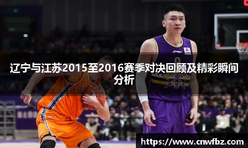 辽宁与江苏2015至2016赛季对决回顾及精彩瞬间分析