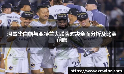 温哥华白帽与亚特兰大联队对决全面分析及比赛前瞻