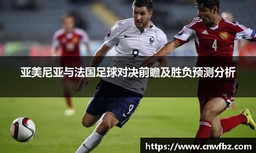 亚美尼亚与法国足球对决前瞻及胜负预测分析