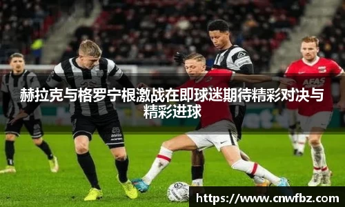 赫拉克与格罗宁根激战在即球迷期待精彩对决与精彩进球