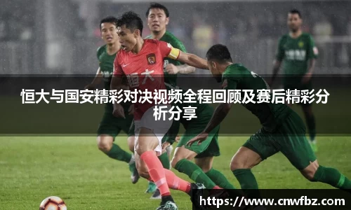 恒大与国安精彩对决视频全程回顾及赛后精彩分析分享