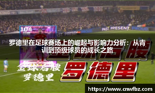 罗德里在足球赛场上的崛起与影响力分析：从青训到顶级球员的成长之路