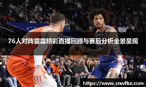 76人对阵雷霆精彩直播回顾与赛后分析全景呈现