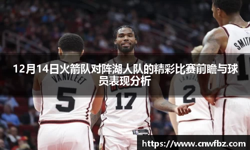 12月14日火箭队对阵湖人队的精彩比赛前瞻与球员表现分析